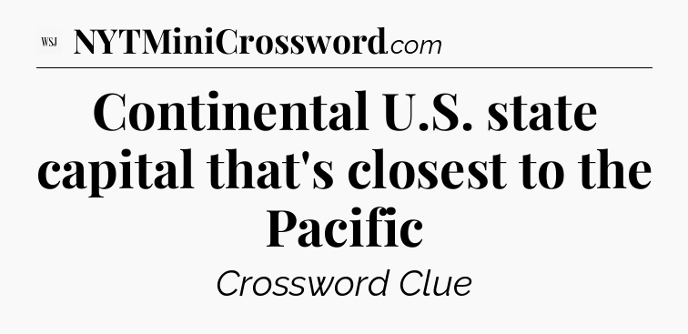 Continental U.S. state capital that's closest to the Pacific - WSJ Crossword