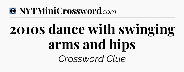 Solution: 2010s dance with swinging arms and hips - NYT Mini Crossword