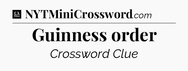 Guinness order - LA Times Crossword