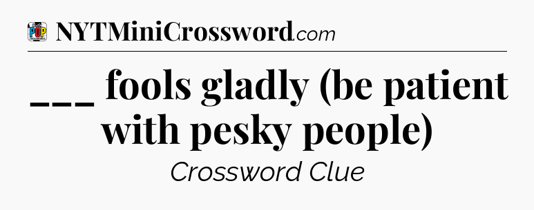 ___ fools gladly (be patient with pesky people) Crossword Clue