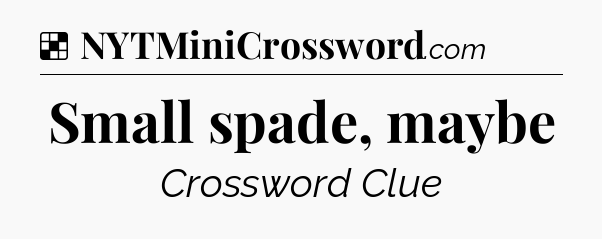 Solution: Small spade, maybe - NYT Crossword