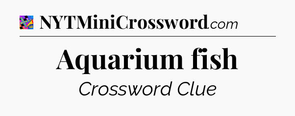 Aquarium fish Crossword Clue