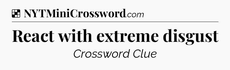 Solution: React with extreme disgust - NYT Crossword