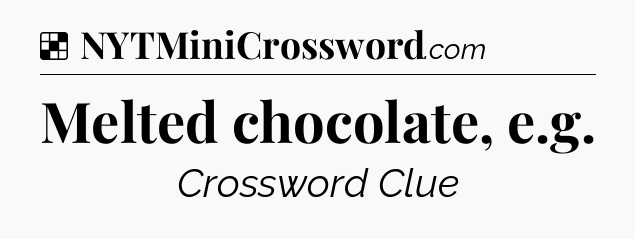 Solution: Melted chocolate, e.g - NYT Crossword