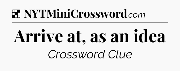 Solution: Arrive at, as an idea - NYT Crossword