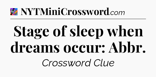 Stage of sleep when dreams occur: Abbr Crossword Clue