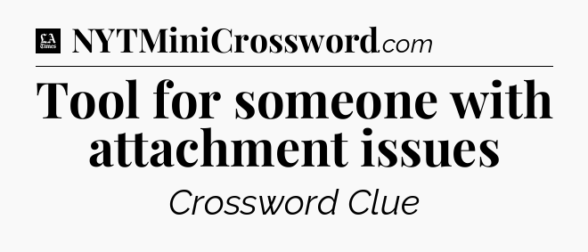 Tool for someone with attachment issues - LA Times Crossword
