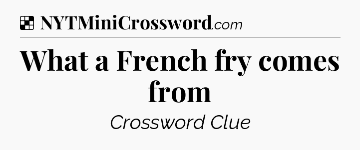 Solution: What a French fry comes from - NYT Crossword