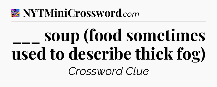 ___ soup (food sometimes used to describe thick fog) Crossword Clue