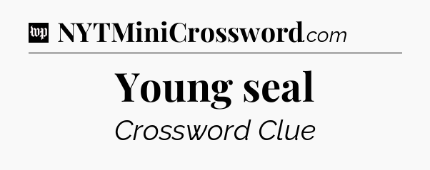 Young seal Crossword Clue