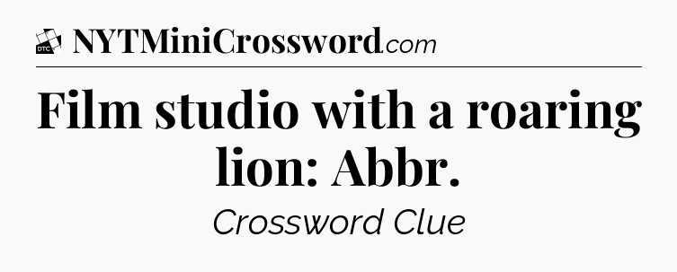 Film studio with a roaring lion: Abbr - Daily Themed Classic Crossword