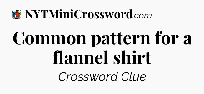 Common pattern for a flannel shirt Crossword Clue