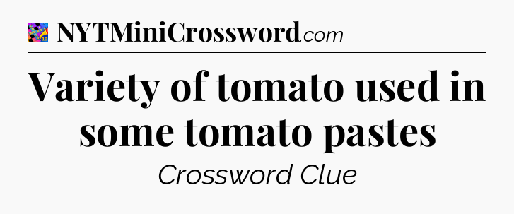 Variety of tomato used in some tomato pastes Crossword Clue