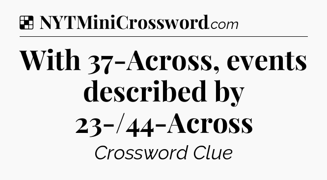 Solution: With 37-Across, events described by 23-/44-Across - NYT Crossword