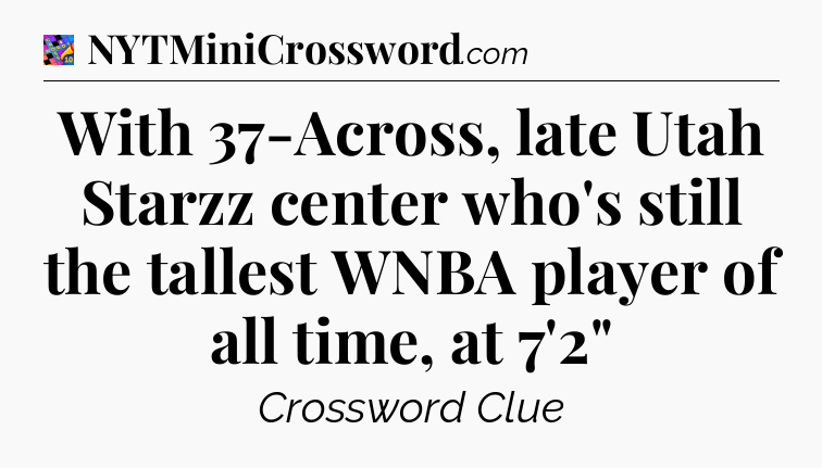 With 37-Across, late Utah Starzz center who's still the tallest WNBA player of all time, at 7'2