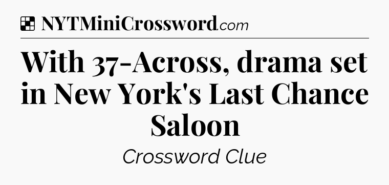 Solution: With 37-Across, drama set in New York's Last Chance Saloon - NYT Crossword