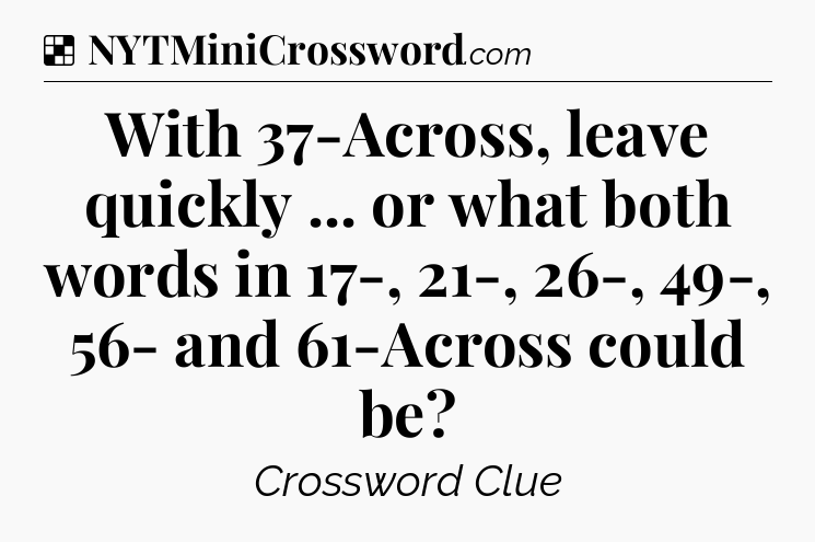 Solution: With 37-Across, leave quickly ... or what both words in 17-, 21-, 26-, 49-, 56- and 61-Across could be - NYT Crossword