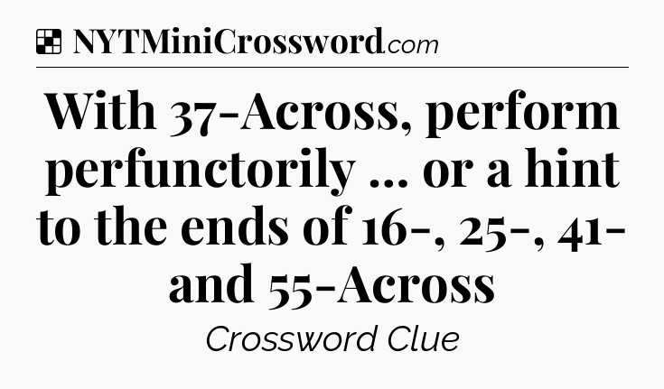 Solution: With 37-Across, perform perfunctorily … or a hint to the ends of 16-, 25-, 41- and 55-Across - NYT Crossword