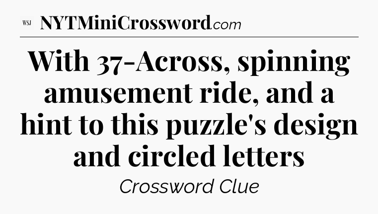 With 37-Across,  spinning amusement ride, and a hint to this puzzle's design and circled letters - WSJ Crossword