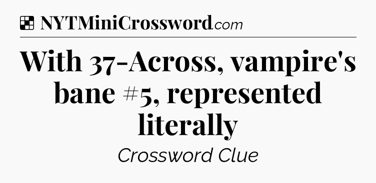 Solution: With 37-Across, vampire's bane #5, represented literally - NYT Crossword
