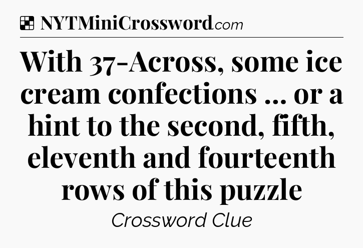 Solution: With 37-Across, some ice cream confections … or a hint to the second, fifth, eleventh and fourteenth rows of this puzzle - NYT Crossword