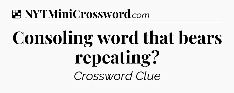 Solution: Consoling word that bears repeating - NYT Crossword