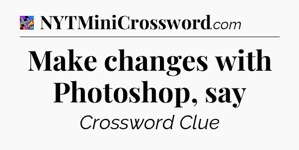 Make changes with Photoshop, say Crossword Clue