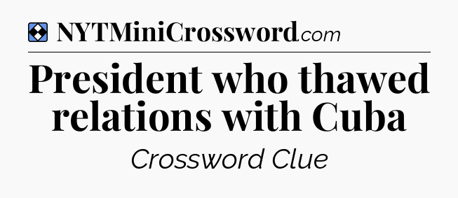 Solution: President who thawed relations with Cuba - NYT Mini Crossword