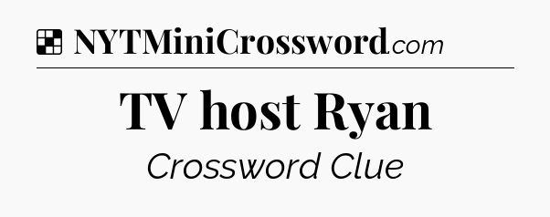 Solution: TV host Ryan - NYT Crossword