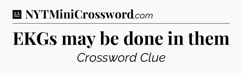EKGs may be done in them - LA Times Crossword