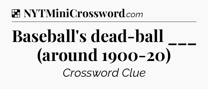 Solution: Baseball's dead-ball ___ (around 1900-20) - NYT Crossword
