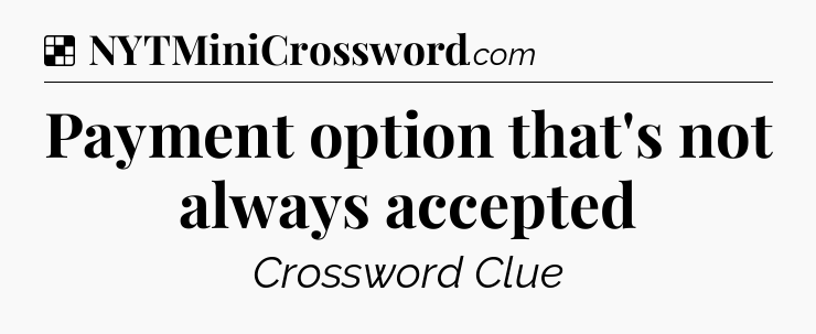 Solution: Payment option that's not always accepted - NYT Crossword