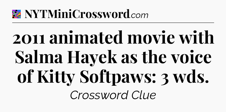 2011 animated movie with Salma Hayek as the voice of Kitty Softpaws: 3 wds Crossword Clue