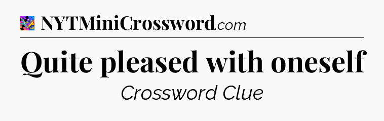 Quite pleased with oneself Crossword Clue