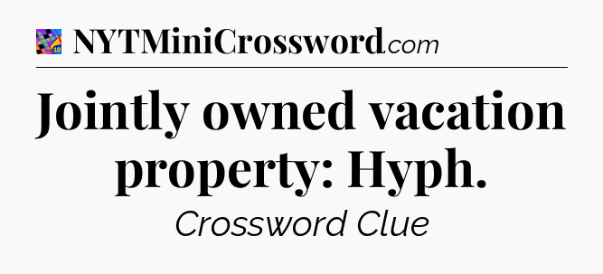 Jointly owned vacation property: Hyph Crossword Clue