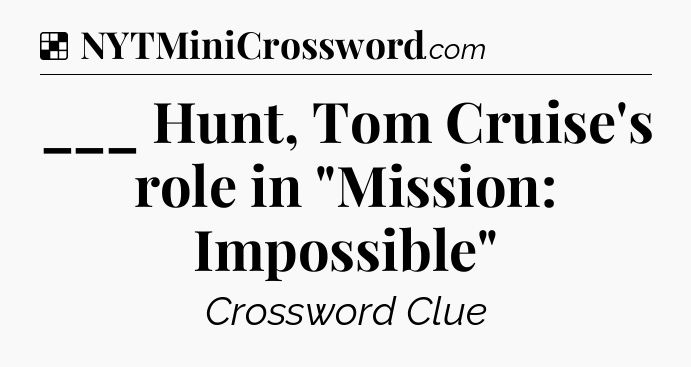 Solution: ___ Hunt, Tom Cruise's role in 