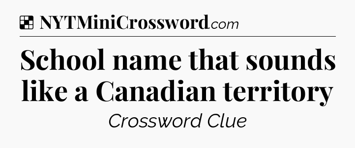 Solution: School name that sounds like a Canadian territory  - NYT Crossword