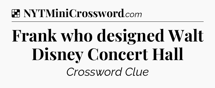 Solution: Frank who designed Walt Disney Concert Hall - NYT Crossword