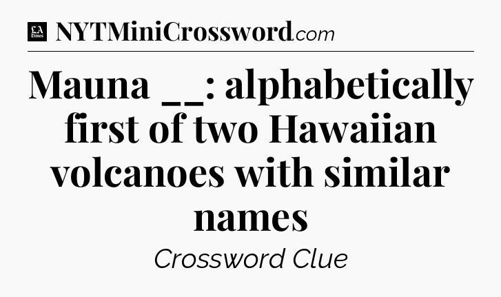 Mauna __: alphabetically first of two Hawaiian volcanoes with similar names - LA Times Crossword