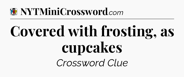 Covered with frosting, as cupcakes Crossword Clue