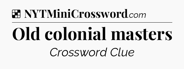 Solution: Old colonial masters - NYT Crossword