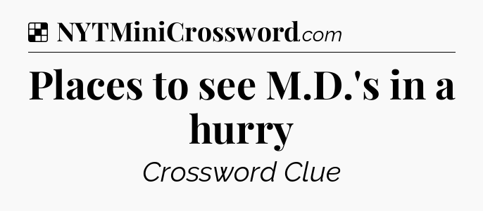 Solution: Places to see M.D.'s in a hurry - NYT Crossword