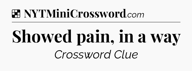 Solution: Showed pain, in a way - NYT Crossword