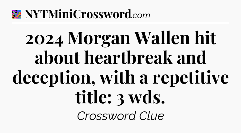 2024 Morgan Wallen hit about heartbreak and deception, with a repetitive title: 3 wds Crossword Clue