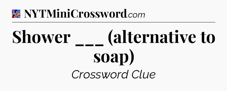 Shower ___ (alternative to soap) Crossword Clue