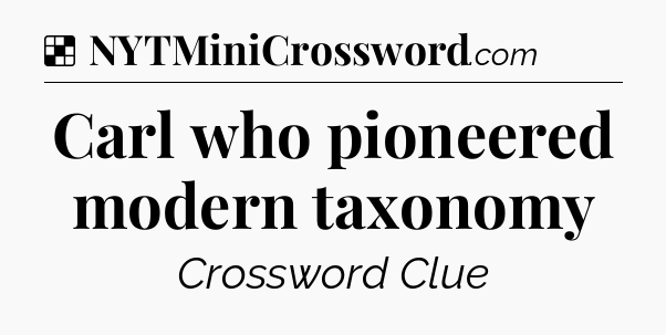 Solution: Carl who pioneered modern taxonomy - NYT Crossword