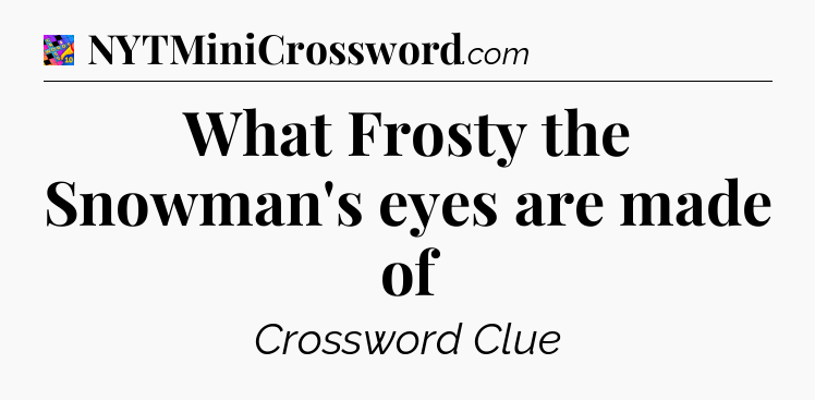 What Frosty the Snowman's eyes are made of Crossword Clue