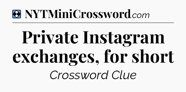Solution: Private Instagram exchanges, for short - NYT Mini Crossword