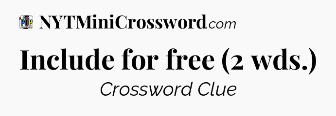 Include for free (2 wds.) Crossword Clue