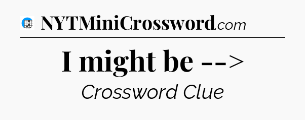 I might be --> Crossword Clue